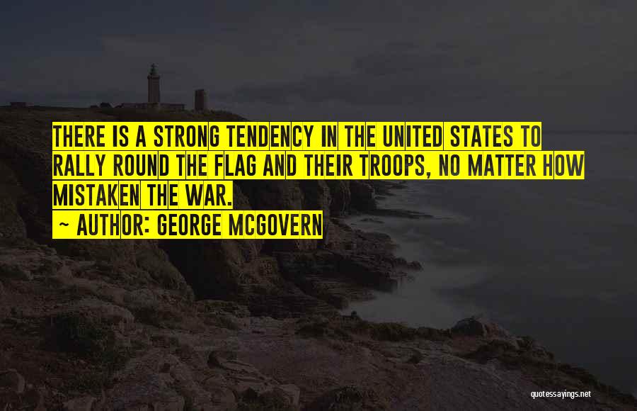 George McGovern Quotes: There Is A Strong Tendency In The United States To Rally Round The Flag And Their Troops, No Matter How