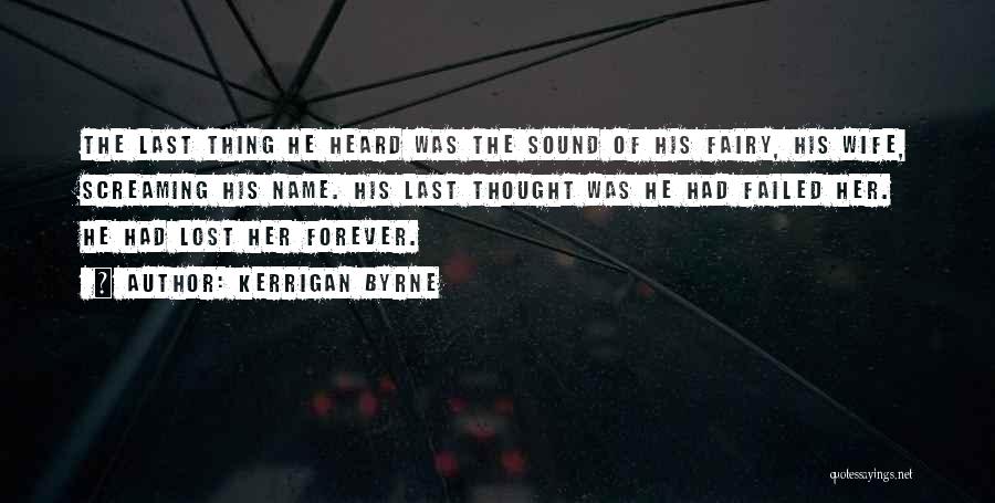 Kerrigan Byrne Quotes: The Last Thing He Heard Was The Sound Of His Fairy, His Wife, Screaming His Name. His Last Thought Was