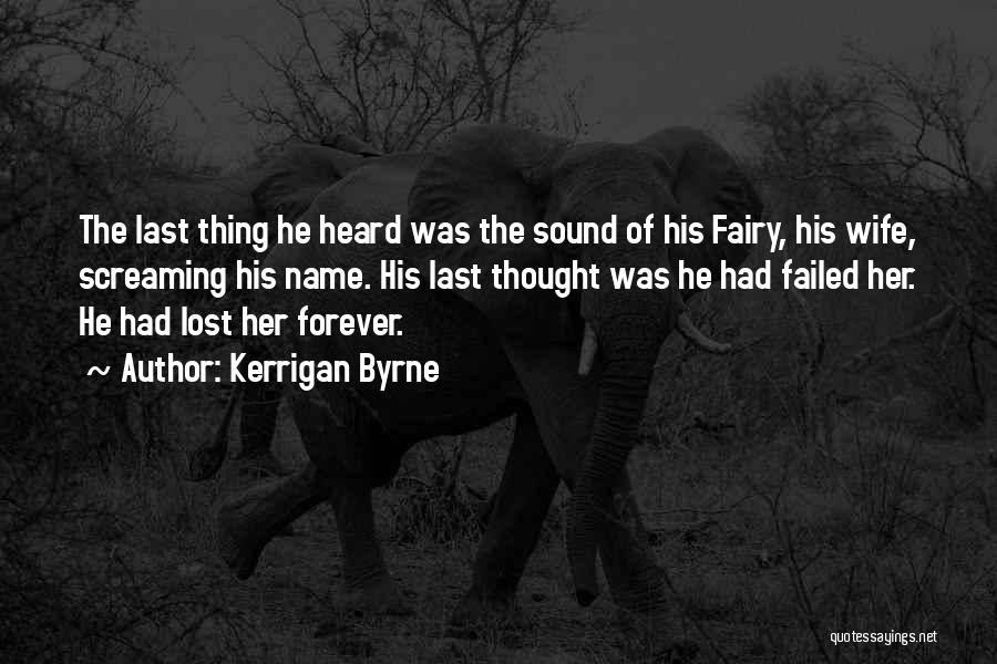 Kerrigan Byrne Quotes: The Last Thing He Heard Was The Sound Of His Fairy, His Wife, Screaming His Name. His Last Thought Was