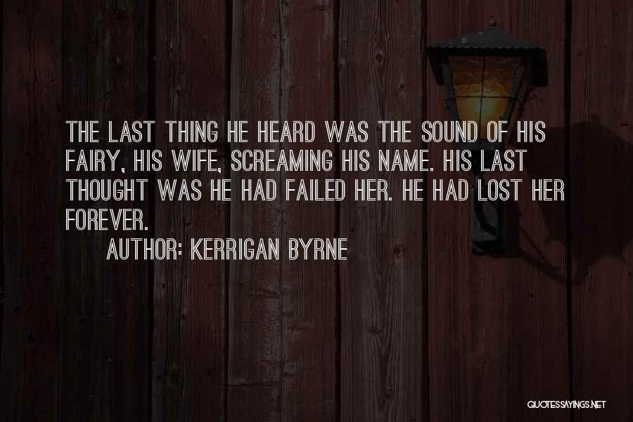 Kerrigan Byrne Quotes: The Last Thing He Heard Was The Sound Of His Fairy, His Wife, Screaming His Name. His Last Thought Was