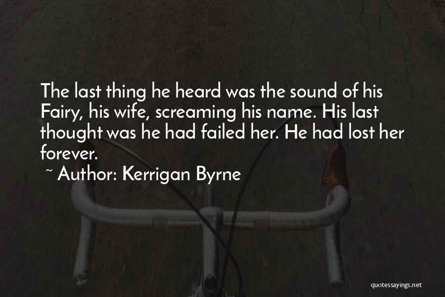 Kerrigan Byrne Quotes: The Last Thing He Heard Was The Sound Of His Fairy, His Wife, Screaming His Name. His Last Thought Was