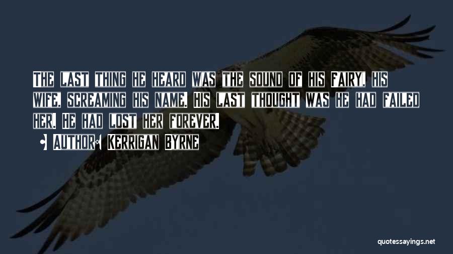 Kerrigan Byrne Quotes: The Last Thing He Heard Was The Sound Of His Fairy, His Wife, Screaming His Name. His Last Thought Was