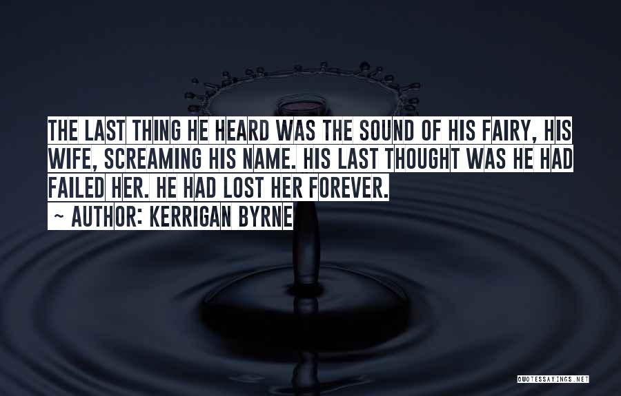 Kerrigan Byrne Quotes: The Last Thing He Heard Was The Sound Of His Fairy, His Wife, Screaming His Name. His Last Thought Was