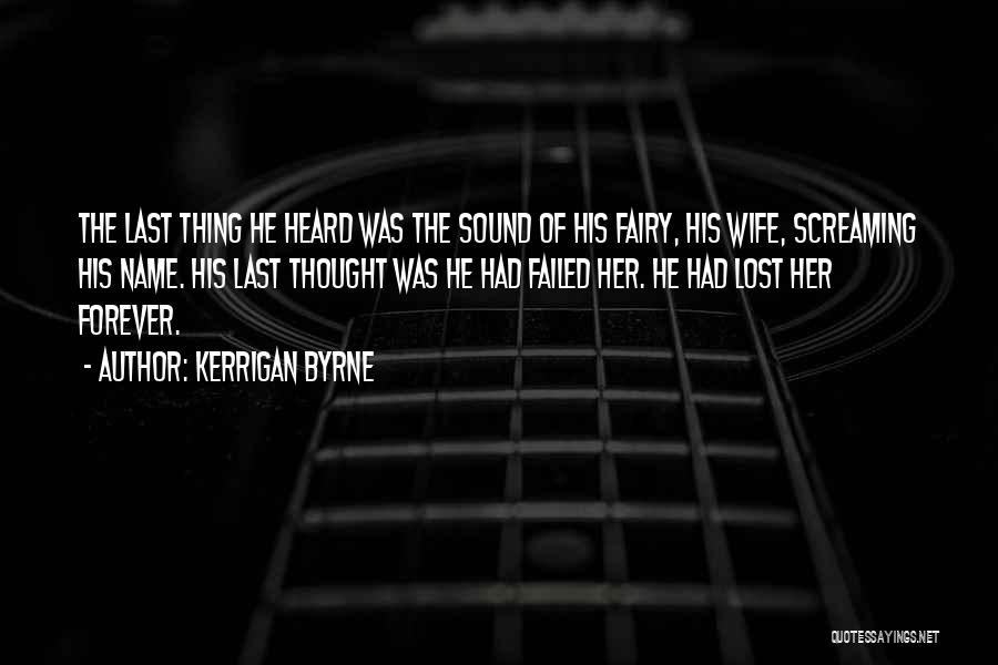 Kerrigan Byrne Quotes: The Last Thing He Heard Was The Sound Of His Fairy, His Wife, Screaming His Name. His Last Thought Was