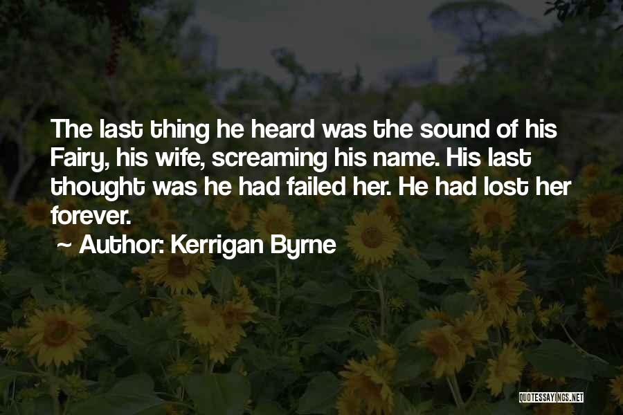 Kerrigan Byrne Quotes: The Last Thing He Heard Was The Sound Of His Fairy, His Wife, Screaming His Name. His Last Thought Was