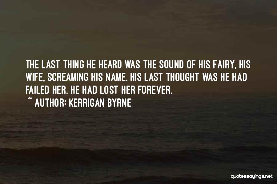 Kerrigan Byrne Quotes: The Last Thing He Heard Was The Sound Of His Fairy, His Wife, Screaming His Name. His Last Thought Was