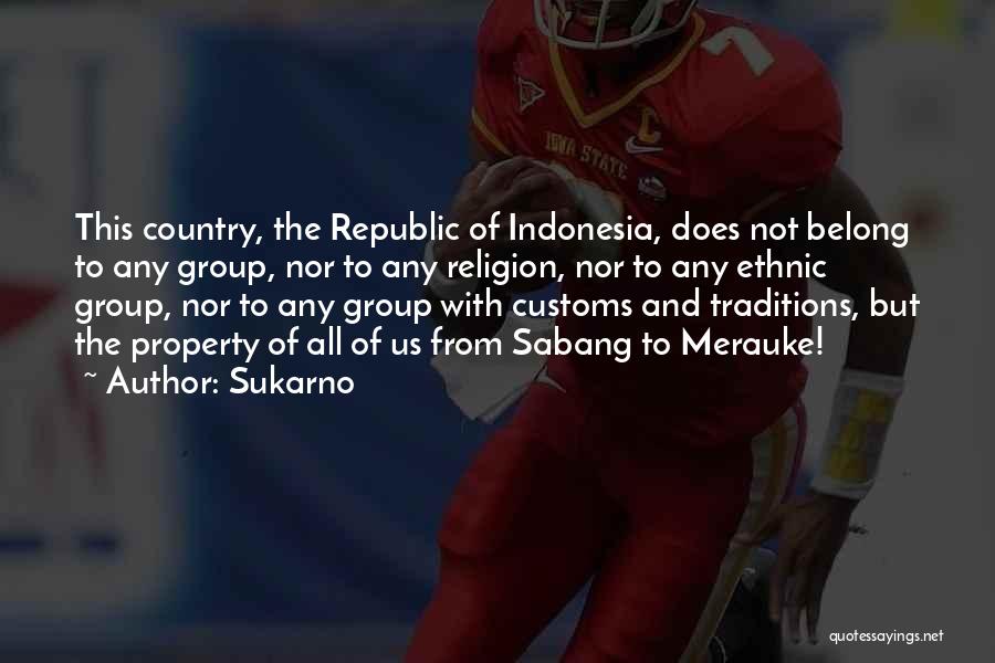 Sukarno Quotes: This Country, The Republic Of Indonesia, Does Not Belong To Any Group, Nor To Any Religion, Nor To Any Ethnic