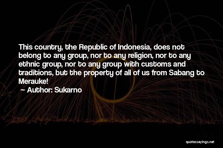 Sukarno Quotes: This Country, The Republic Of Indonesia, Does Not Belong To Any Group, Nor To Any Religion, Nor To Any Ethnic