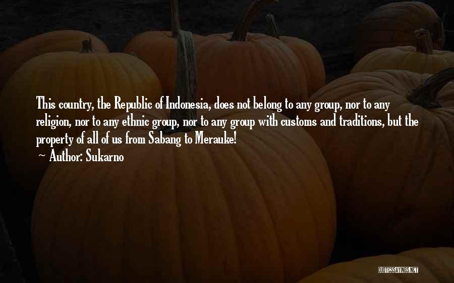 Sukarno Quotes: This Country, The Republic Of Indonesia, Does Not Belong To Any Group, Nor To Any Religion, Nor To Any Ethnic