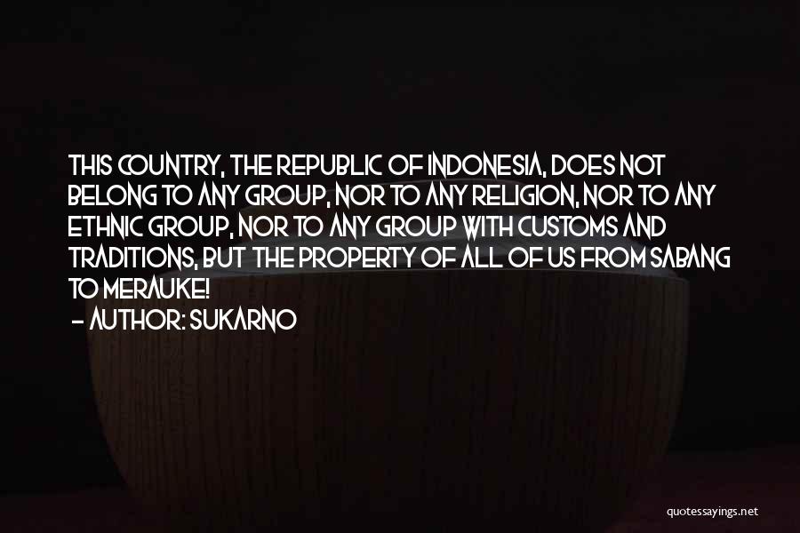 Sukarno Quotes: This Country, The Republic Of Indonesia, Does Not Belong To Any Group, Nor To Any Religion, Nor To Any Ethnic