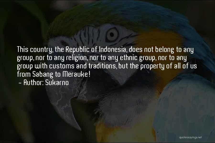 Sukarno Quotes: This Country, The Republic Of Indonesia, Does Not Belong To Any Group, Nor To Any Religion, Nor To Any Ethnic