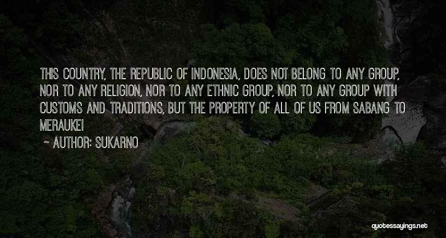 Sukarno Quotes: This Country, The Republic Of Indonesia, Does Not Belong To Any Group, Nor To Any Religion, Nor To Any Ethnic