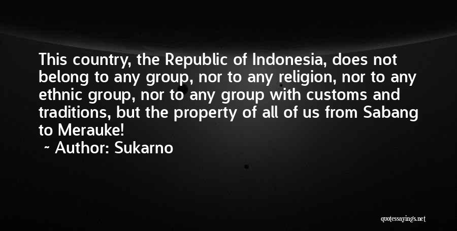 Sukarno Quotes: This Country, The Republic Of Indonesia, Does Not Belong To Any Group, Nor To Any Religion, Nor To Any Ethnic