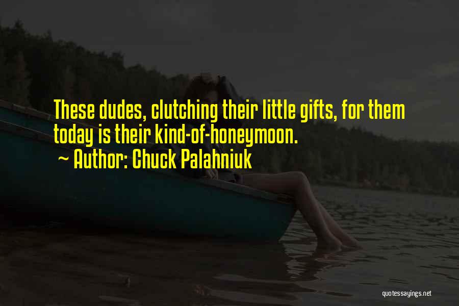 Chuck Palahniuk Quotes: These Dudes, Clutching Their Little Gifts, For Them Today Is Their Kind-of-honeymoon.
