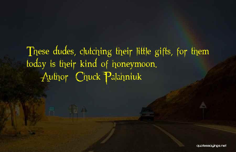 Chuck Palahniuk Quotes: These Dudes, Clutching Their Little Gifts, For Them Today Is Their Kind-of-honeymoon.