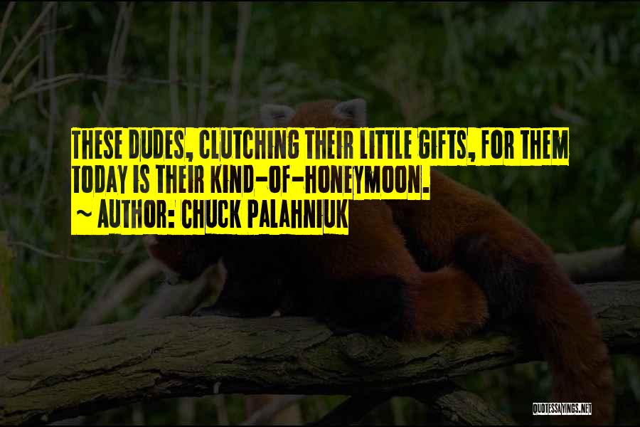 Chuck Palahniuk Quotes: These Dudes, Clutching Their Little Gifts, For Them Today Is Their Kind-of-honeymoon.