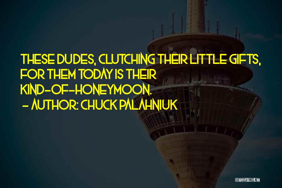 Chuck Palahniuk Quotes: These Dudes, Clutching Their Little Gifts, For Them Today Is Their Kind-of-honeymoon.