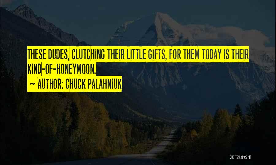 Chuck Palahniuk Quotes: These Dudes, Clutching Their Little Gifts, For Them Today Is Their Kind-of-honeymoon.