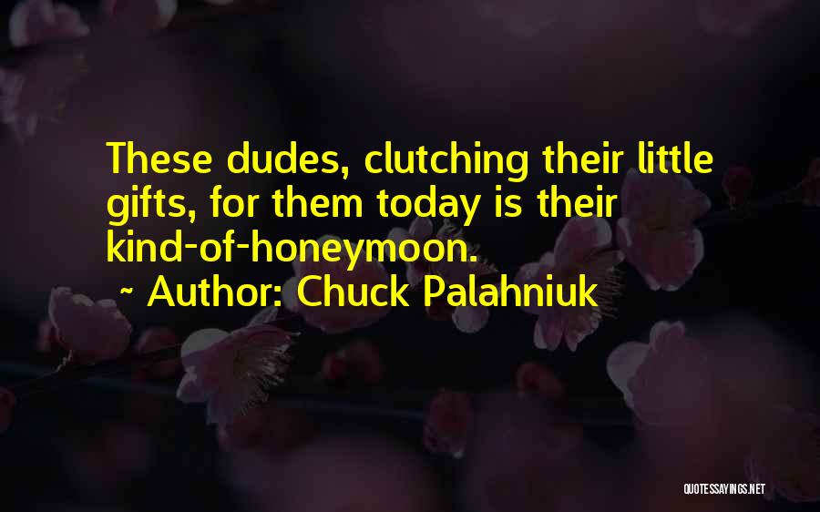Chuck Palahniuk Quotes: These Dudes, Clutching Their Little Gifts, For Them Today Is Their Kind-of-honeymoon.