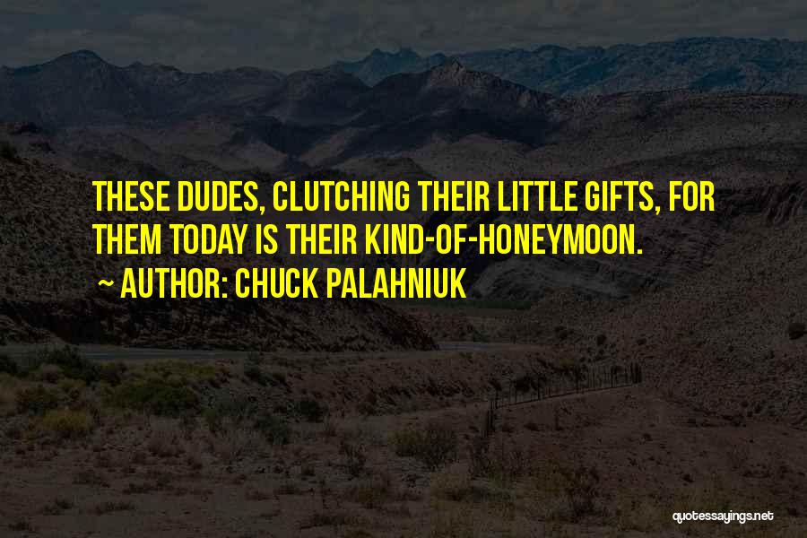 Chuck Palahniuk Quotes: These Dudes, Clutching Their Little Gifts, For Them Today Is Their Kind-of-honeymoon.