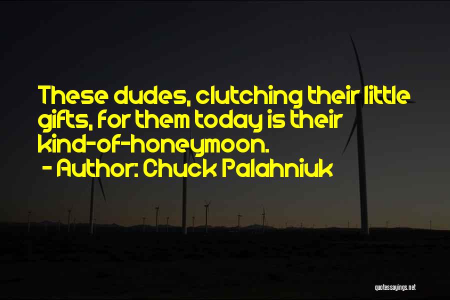 Chuck Palahniuk Quotes: These Dudes, Clutching Their Little Gifts, For Them Today Is Their Kind-of-honeymoon.