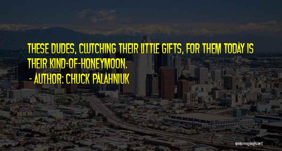 Chuck Palahniuk Quotes: These Dudes, Clutching Their Little Gifts, For Them Today Is Their Kind-of-honeymoon.