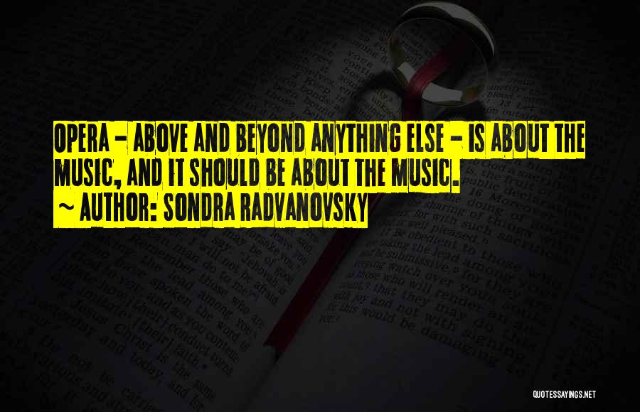 Sondra Radvanovsky Quotes: Opera - Above And Beyond Anything Else - Is About The Music, And It Should Be About The Music.