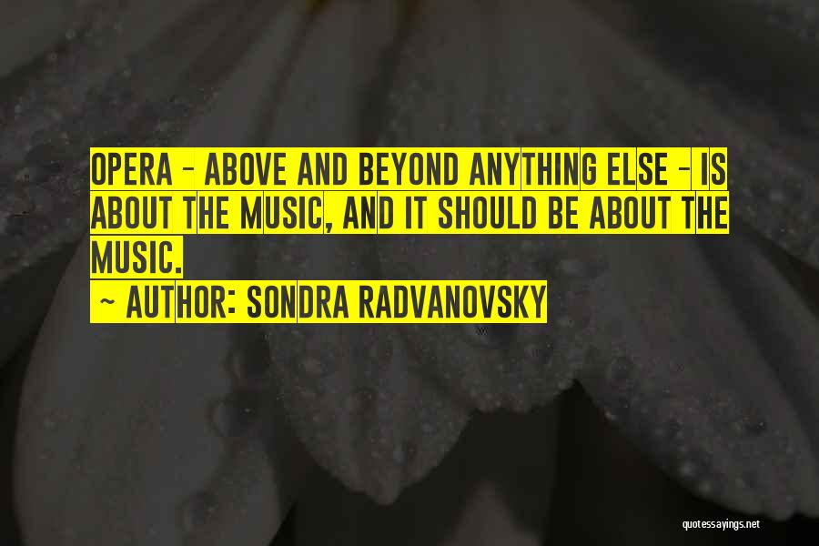 Sondra Radvanovsky Quotes: Opera - Above And Beyond Anything Else - Is About The Music, And It Should Be About The Music.