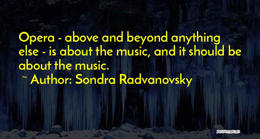 Sondra Radvanovsky Quotes: Opera - Above And Beyond Anything Else - Is About The Music, And It Should Be About The Music.