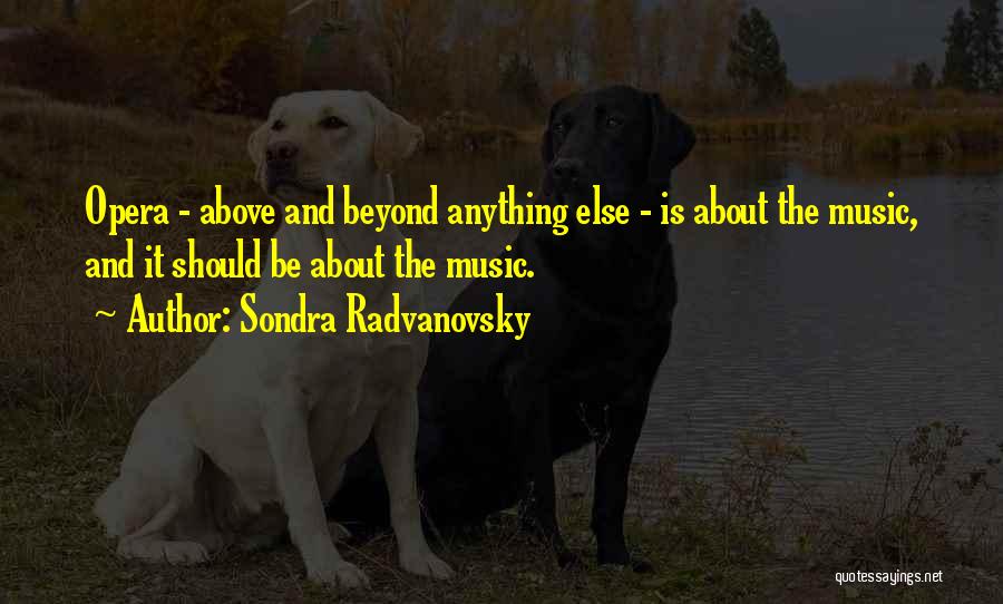 Sondra Radvanovsky Quotes: Opera - Above And Beyond Anything Else - Is About The Music, And It Should Be About The Music.