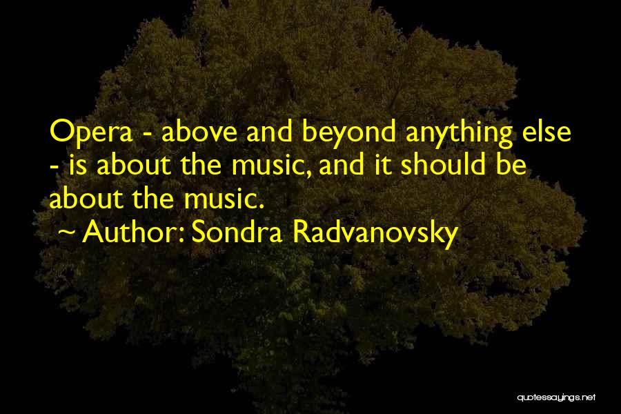 Sondra Radvanovsky Quotes: Opera - Above And Beyond Anything Else - Is About The Music, And It Should Be About The Music.