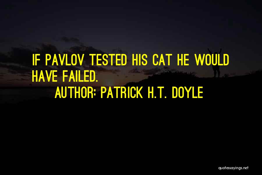 Patrick H.T. Doyle Quotes: If Pavlov Tested His Cat He Would Have Failed.