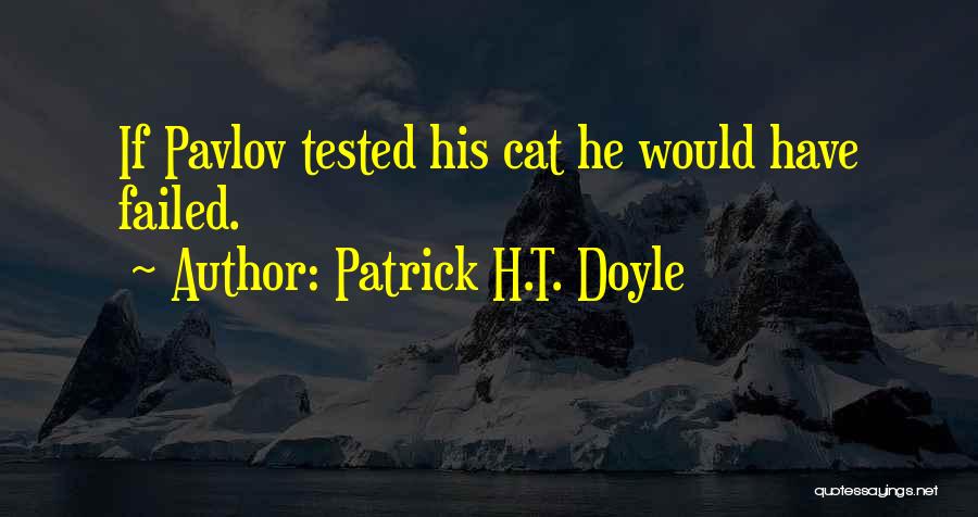 Patrick H.T. Doyle Quotes: If Pavlov Tested His Cat He Would Have Failed.