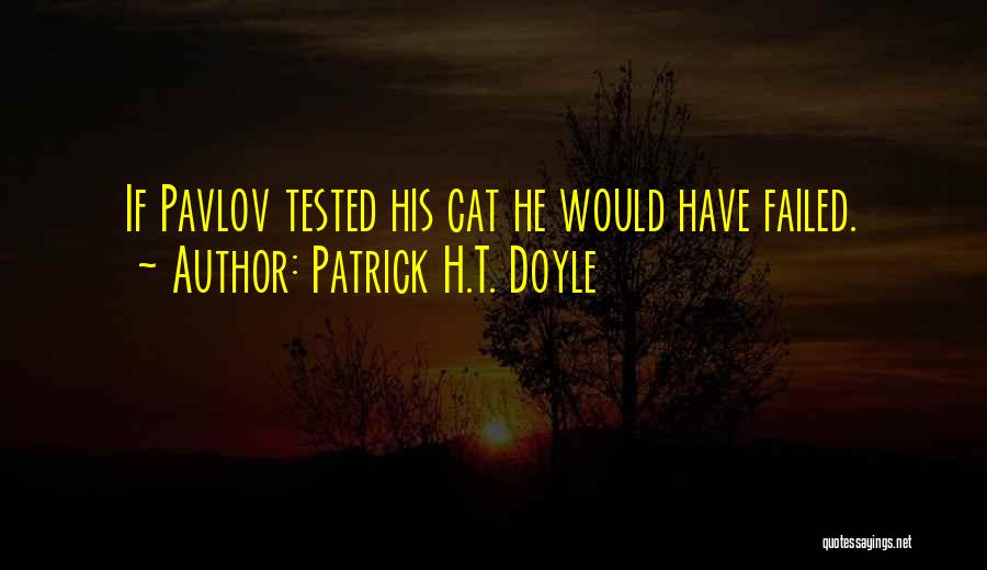 Patrick H.T. Doyle Quotes: If Pavlov Tested His Cat He Would Have Failed.