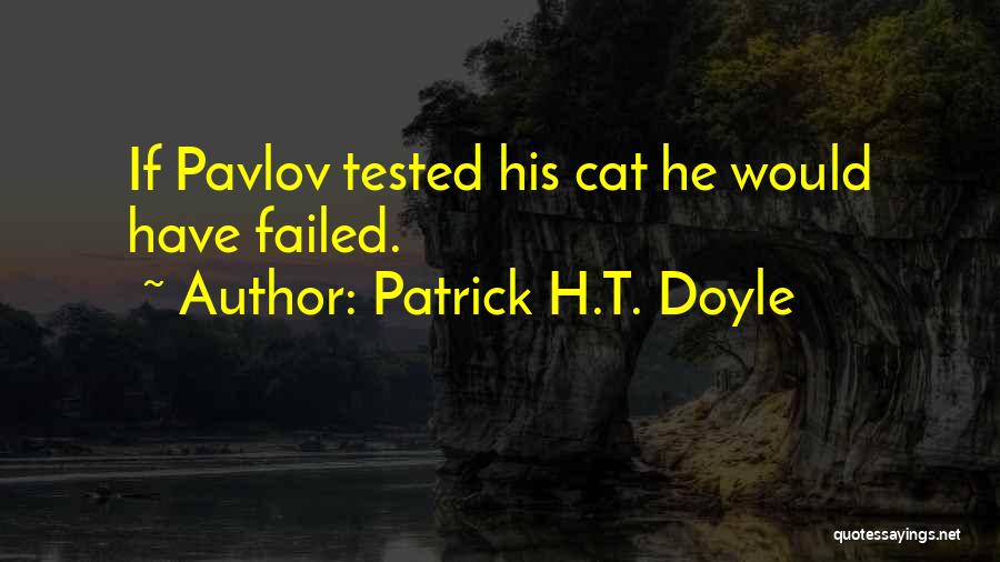 Patrick H.T. Doyle Quotes: If Pavlov Tested His Cat He Would Have Failed.