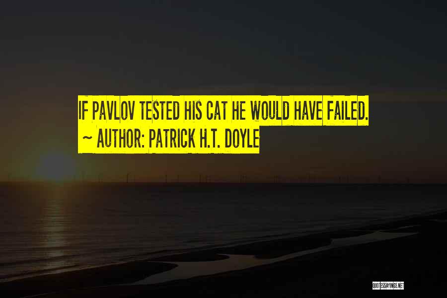 Patrick H.T. Doyle Quotes: If Pavlov Tested His Cat He Would Have Failed.