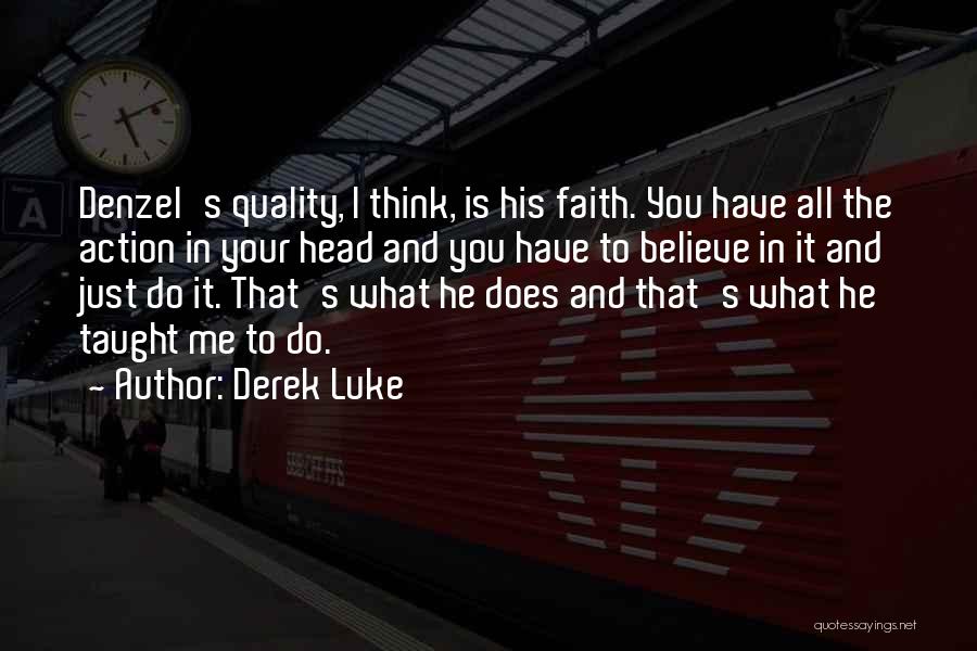 Derek Luke Quotes: Denzel's Quality, I Think, Is His Faith. You Have All The Action In Your Head And You Have To Believe