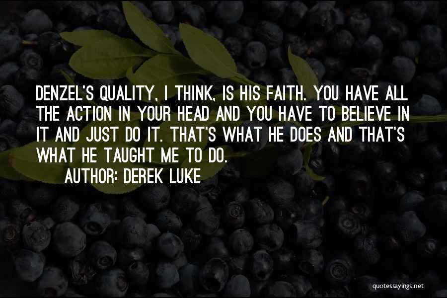 Derek Luke Quotes: Denzel's Quality, I Think, Is His Faith. You Have All The Action In Your Head And You Have To Believe