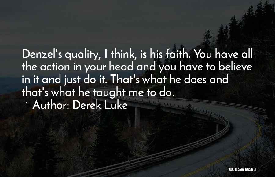 Derek Luke Quotes: Denzel's Quality, I Think, Is His Faith. You Have All The Action In Your Head And You Have To Believe