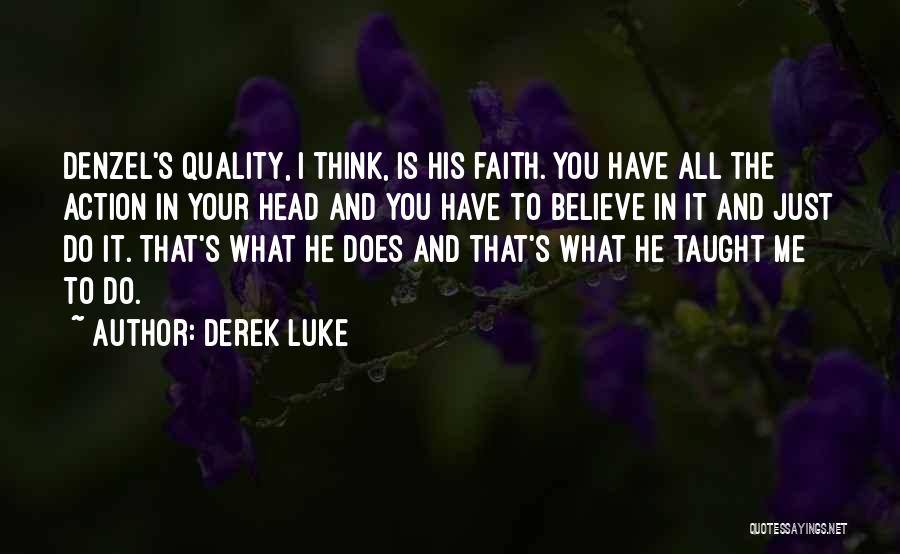 Derek Luke Quotes: Denzel's Quality, I Think, Is His Faith. You Have All The Action In Your Head And You Have To Believe