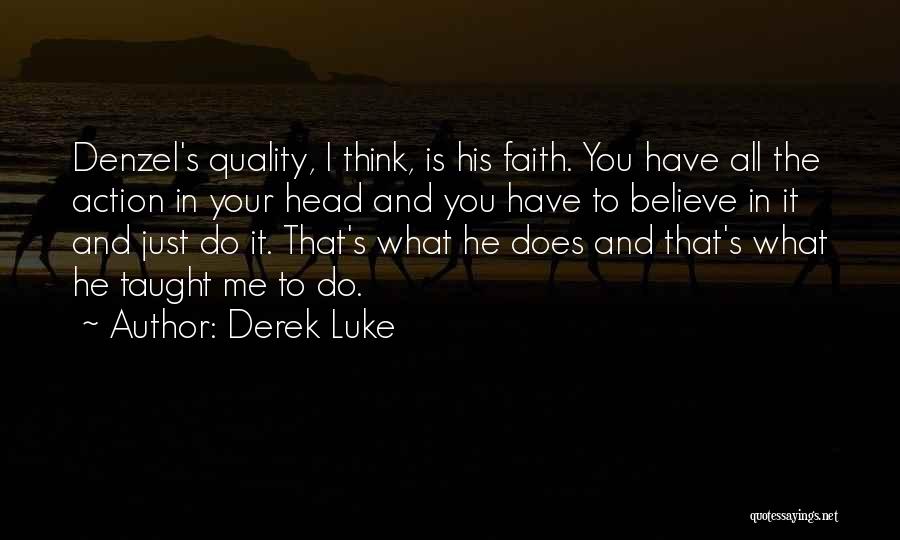 Derek Luke Quotes: Denzel's Quality, I Think, Is His Faith. You Have All The Action In Your Head And You Have To Believe