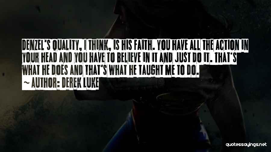 Derek Luke Quotes: Denzel's Quality, I Think, Is His Faith. You Have All The Action In Your Head And You Have To Believe