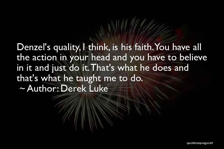 Derek Luke Quotes: Denzel's Quality, I Think, Is His Faith. You Have All The Action In Your Head And You Have To Believe