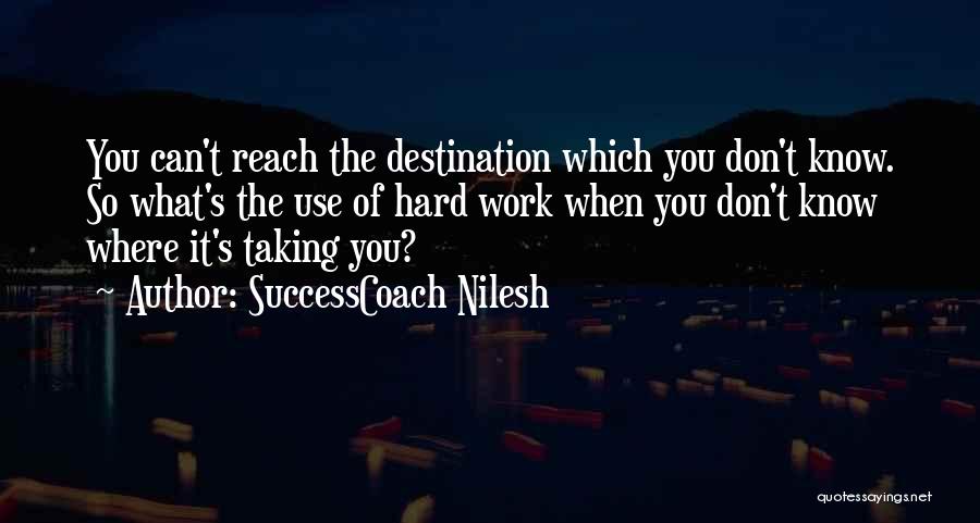 SuccessCoach Nilesh Quotes: You Can't Reach The Destination Which You Don't Know. So What's The Use Of Hard Work When You Don't Know