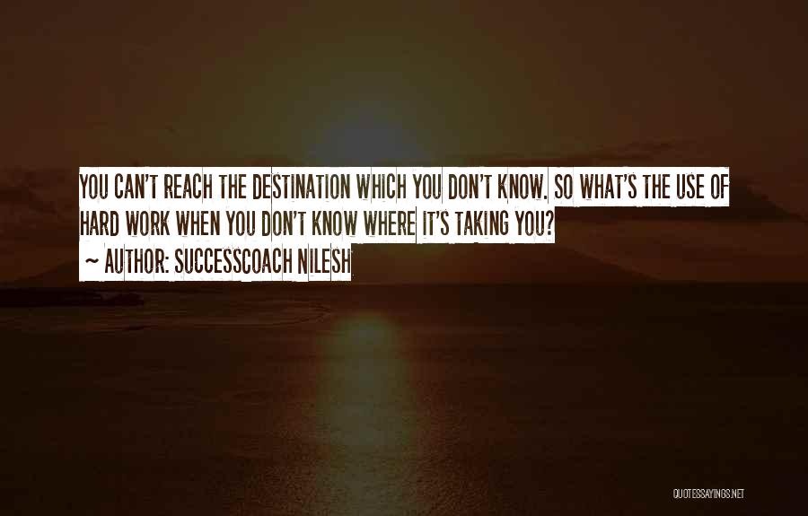 SuccessCoach Nilesh Quotes: You Can't Reach The Destination Which You Don't Know. So What's The Use Of Hard Work When You Don't Know
