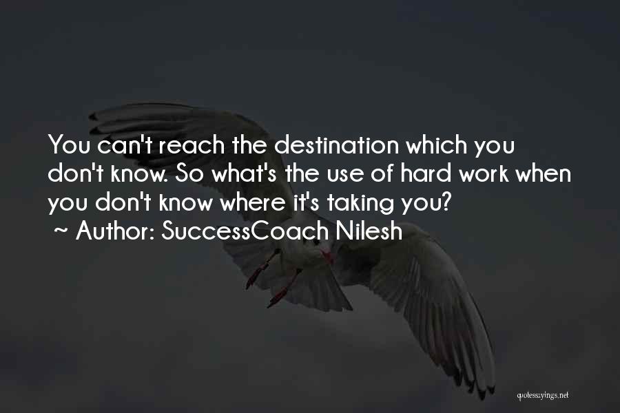 SuccessCoach Nilesh Quotes: You Can't Reach The Destination Which You Don't Know. So What's The Use Of Hard Work When You Don't Know