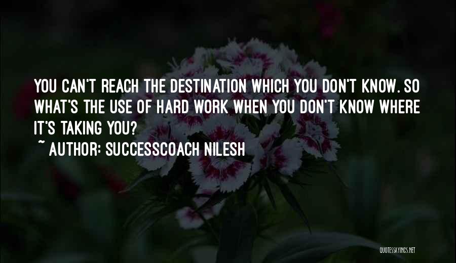 SuccessCoach Nilesh Quotes: You Can't Reach The Destination Which You Don't Know. So What's The Use Of Hard Work When You Don't Know