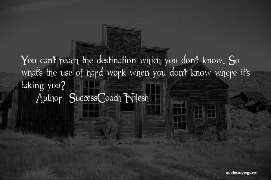 SuccessCoach Nilesh Quotes: You Can't Reach The Destination Which You Don't Know. So What's The Use Of Hard Work When You Don't Know