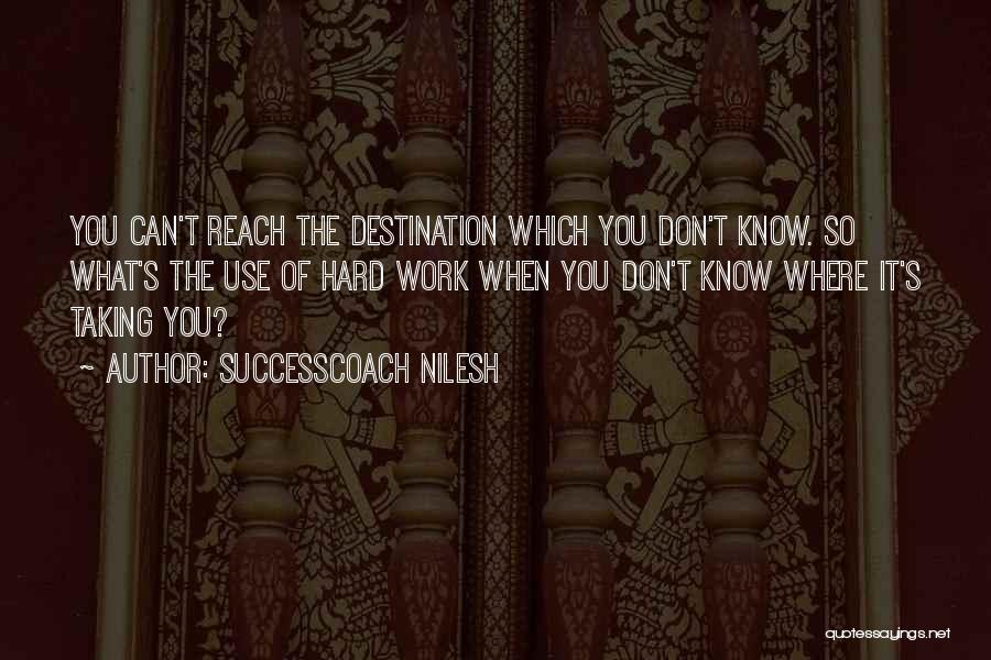 SuccessCoach Nilesh Quotes: You Can't Reach The Destination Which You Don't Know. So What's The Use Of Hard Work When You Don't Know