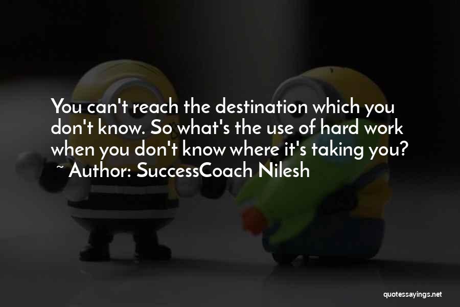 SuccessCoach Nilesh Quotes: You Can't Reach The Destination Which You Don't Know. So What's The Use Of Hard Work When You Don't Know